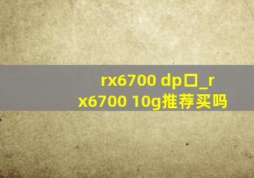 rx6700 dp口_rx6700 10g推荐买吗